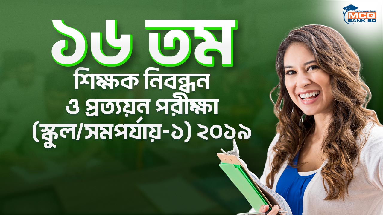 ১৬ তম শিক্ষক নিবন্ধন ও প্রত্যয়ন পরীক্ষা (স্কুল/সমপর্যায়-১) ২০১৯