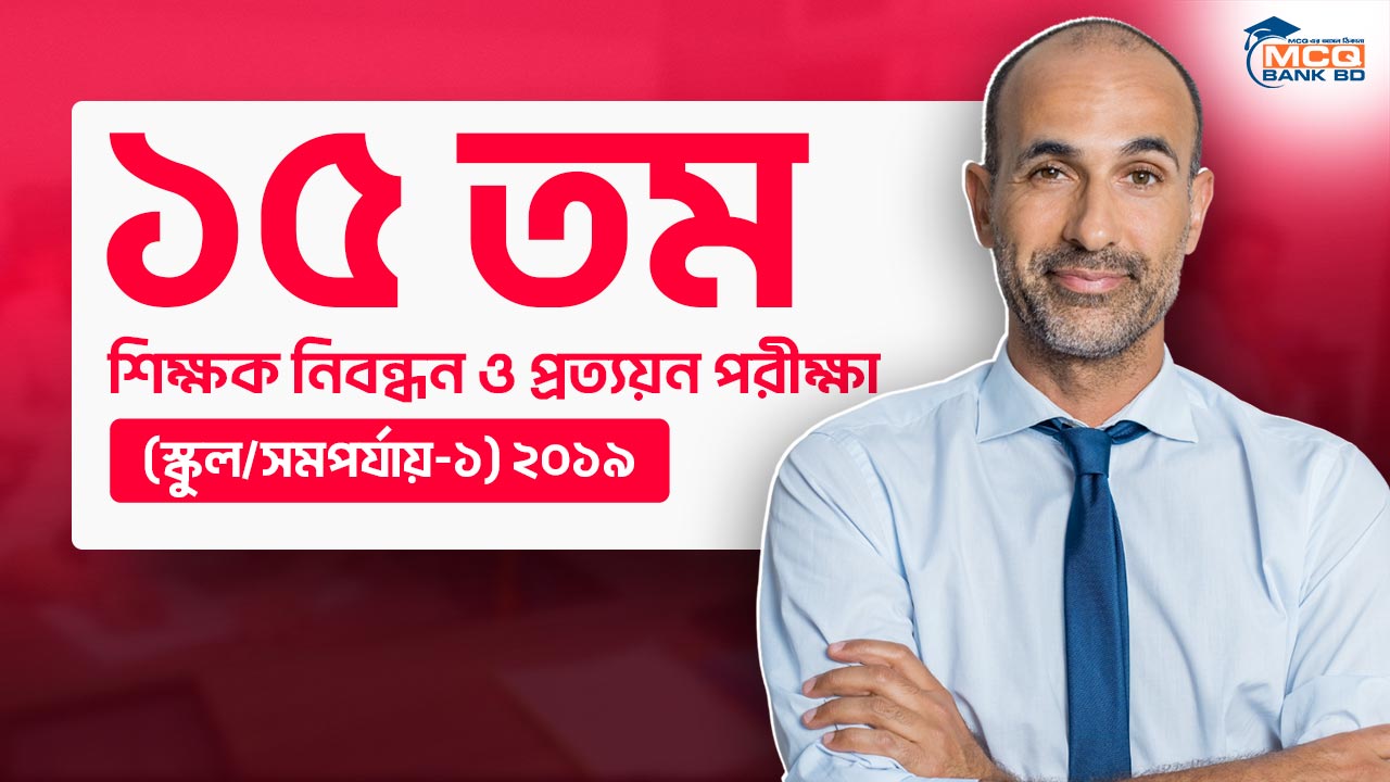 ১৫ তম শিক্ষক নিবন্ধন ও প্রত্যয়ন পরীক্ষা (স্কুল/সমপর্যায়-১) ২০১৯
