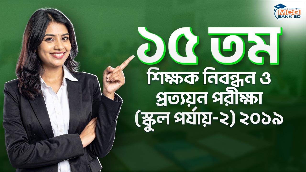 ১৫ তম শিক্ষক নিবন্ধন ও প্রত্যয়ন পরীক্ষা (স্কুল পর্যায়-২) ২০১৯