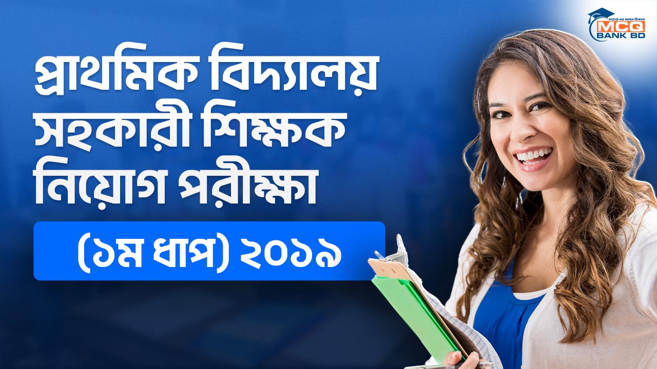 প্রাথমিক বিদ্যালয় সহকারী শিক্ষক নিয়োগ পরীক্ষা (১ম ধাপ) ২০১৯