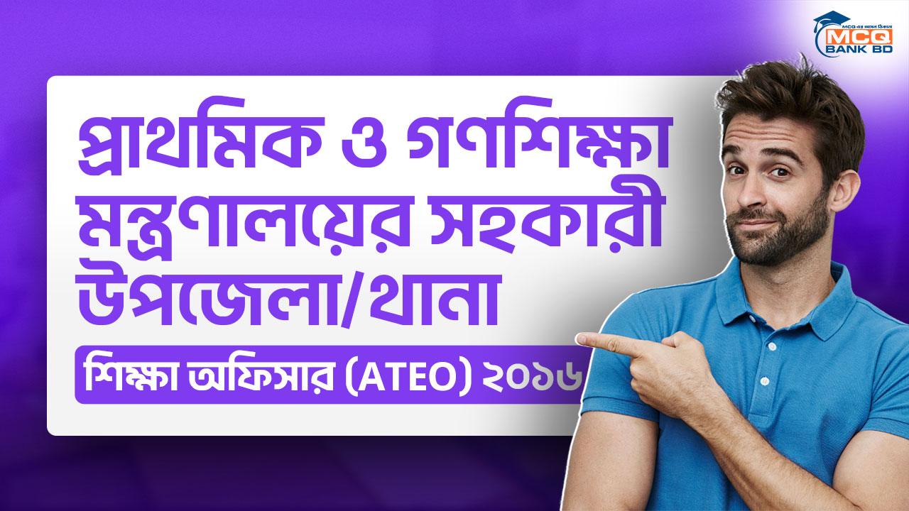 প্রাথমিক ও গণশিক্ষা মন্ত্রণালয়ের সহকারী উপজেলা/থানা শিক্ষা অফিসার (ATEO) ২০১৬