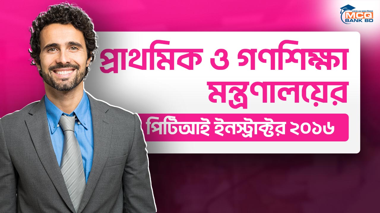 প্রাথমিক ও গণশিক্ষা মন্ত্রণালয়ের পিটিআই ইনস্ট্রাক্টর ২০১৬
