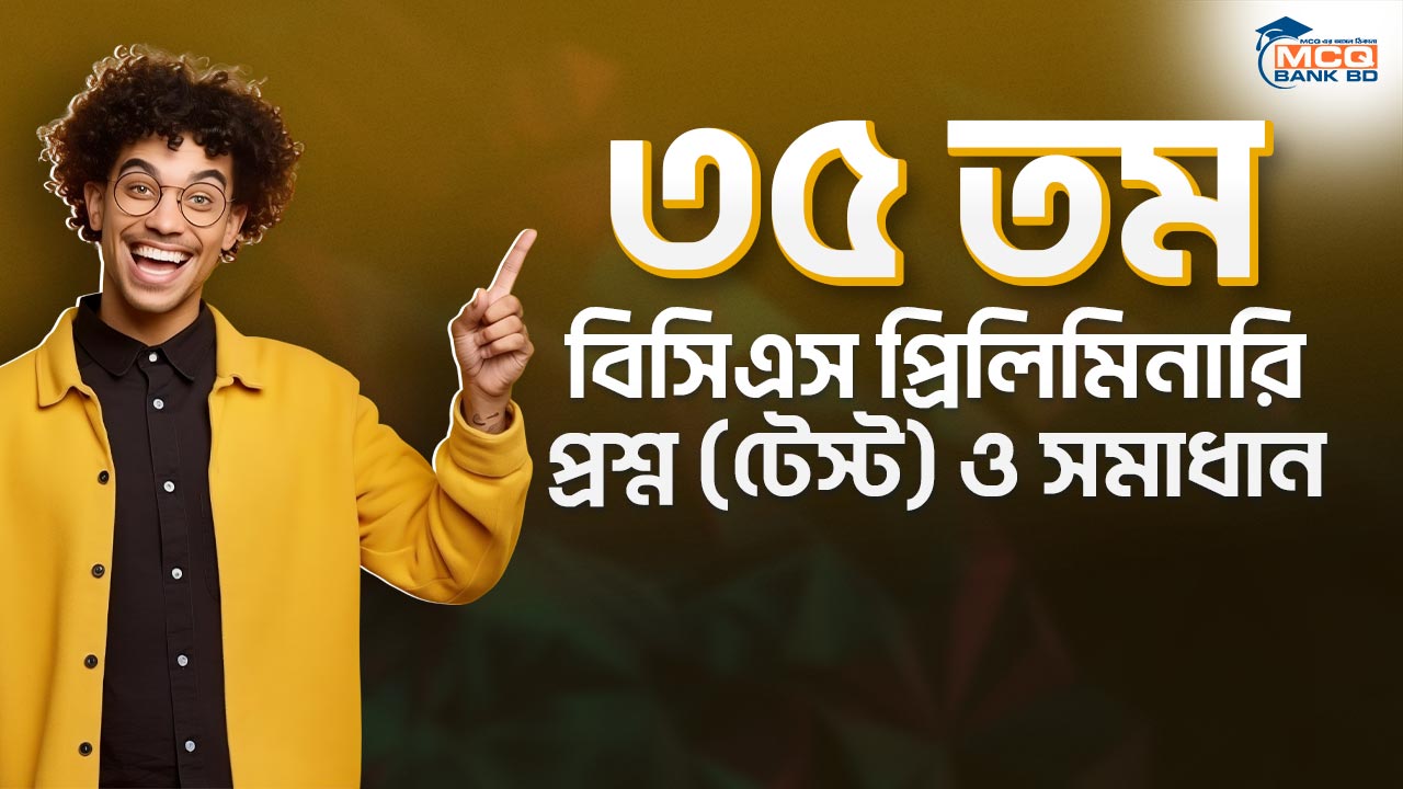 ৩৫ তম বিসিএস প্রিলিমিনারি প্রশ্ন (টেস্ট) ও সমাধান