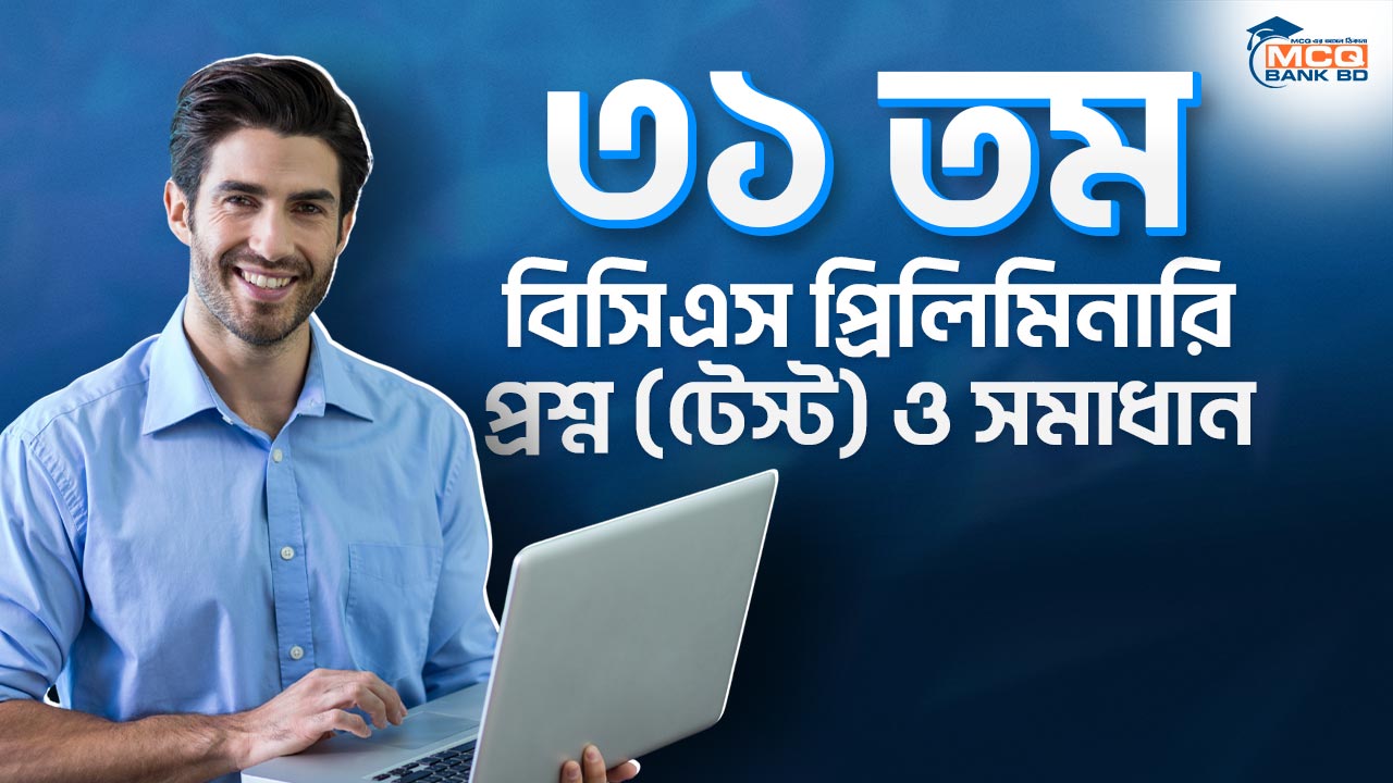 ৩১ তম বিসিএস প্রিলিমিনারি প্রশ্ন (টেস্ট) ও সমাধান