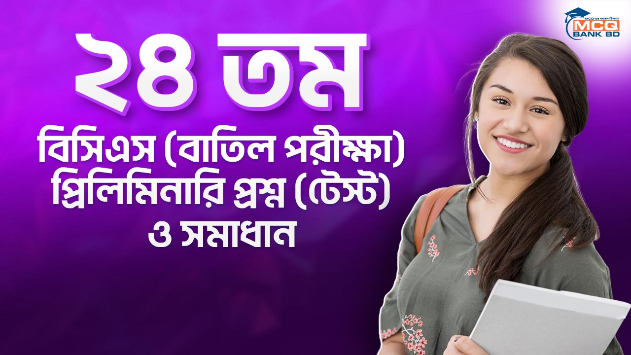 ২৪ তম বিসিএস (বাতিল পরীক্ষা) প্রিলিমিনারি প্রশ্ন (টেস্ট) ও সমাধান