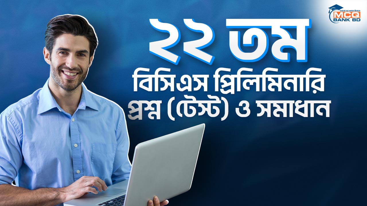 ২২ তম বিসিএস প্রিলিমিনারি প্রশ্ন (টেস্ট) ও সমাধান