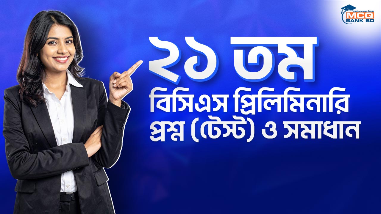 ২১ তম বিসিএস প্রিলিমিনারি প্রশ্ন (টেস্ট) ও সমাধান