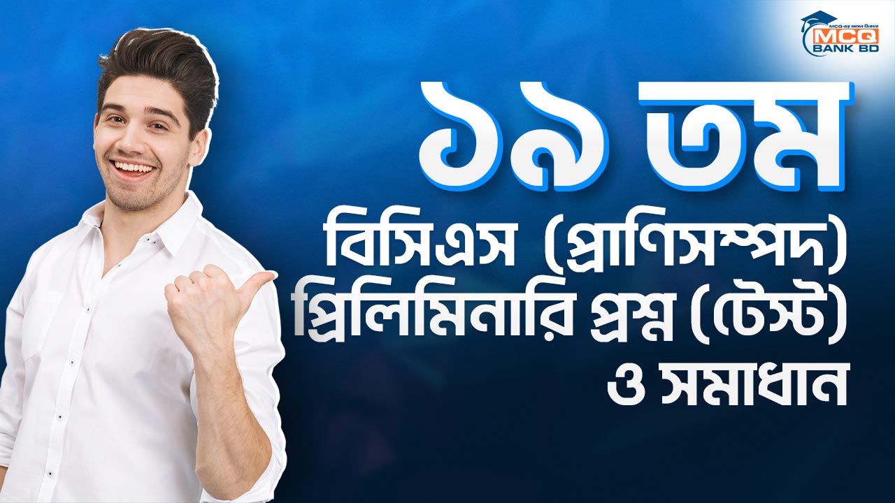 ১৯ তম বিসিএস (প্রাণিসম্পদ) প্রিলিমিনারি প্রশ্ন (টেস্ট) ও সমাধান