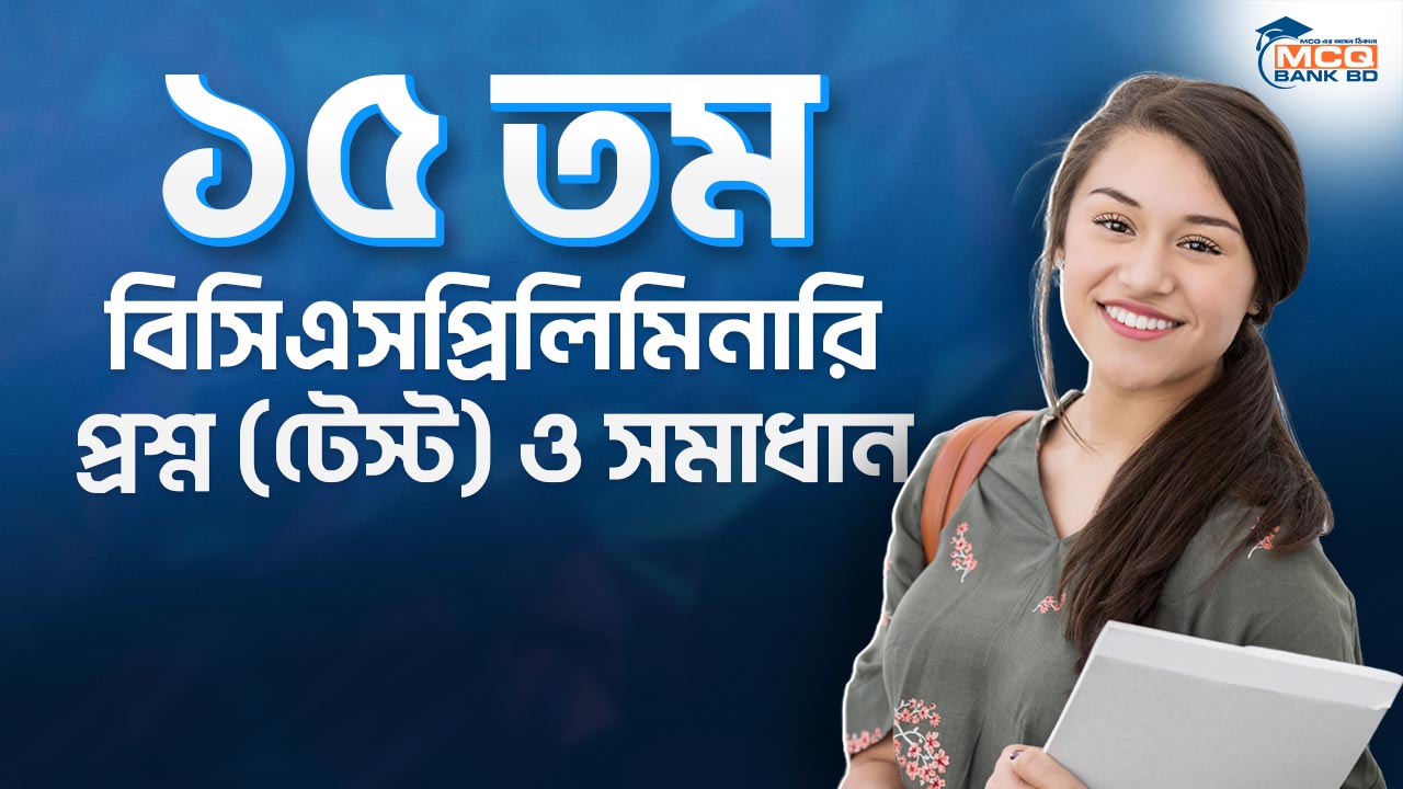 ১৫ তম বিসিএস প্রিলিমিনারি প্রশ্ন (টেস্ট) ও সমাধান