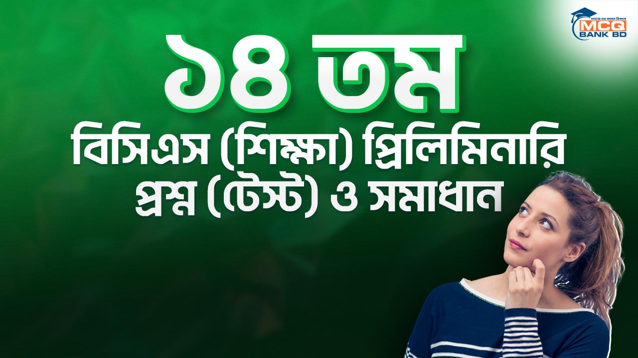 ১৪ তম বিসিএস (শিক্ষা) প্রিলিমিনারি প্রশ্ন (টেস্ট) ও সমাধান