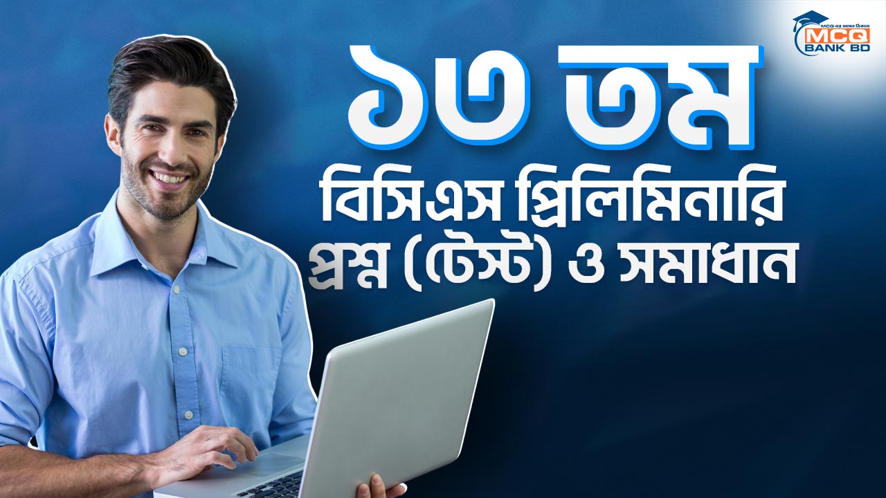 ১৩ তম বিসিএস প্রিলিমিনারি প্রশ্ন (টেস্ট) ও সমাধান