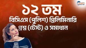 ১২ তম বিসিএস (পুলিশ) প্রিলিমিনারি প্রশ্ন (টেস্ট) ও সমাধান