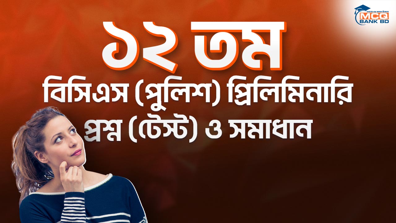 ১২ তম বিসিএস (পুলিশ) প্রিলিমিনারি প্রশ্ন (টেস্ট) ও সমাধান