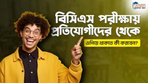 বিসিএস পরীক্ষায় প্রতিযোগীদের থেকে এগিয়ে থাকতে কী করবেন