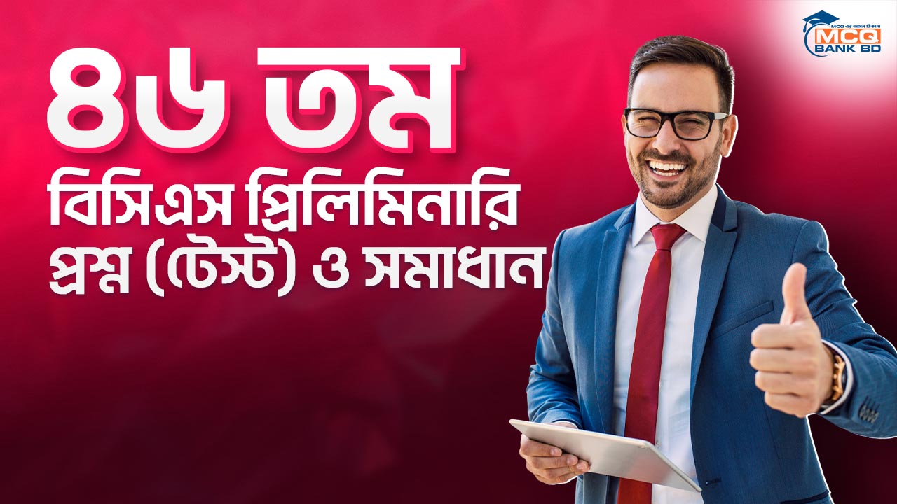 ৪৬ তম বিসিএস প্রিলিমিনারি প্রশ্ন (টেস্ট) ও সমাধান