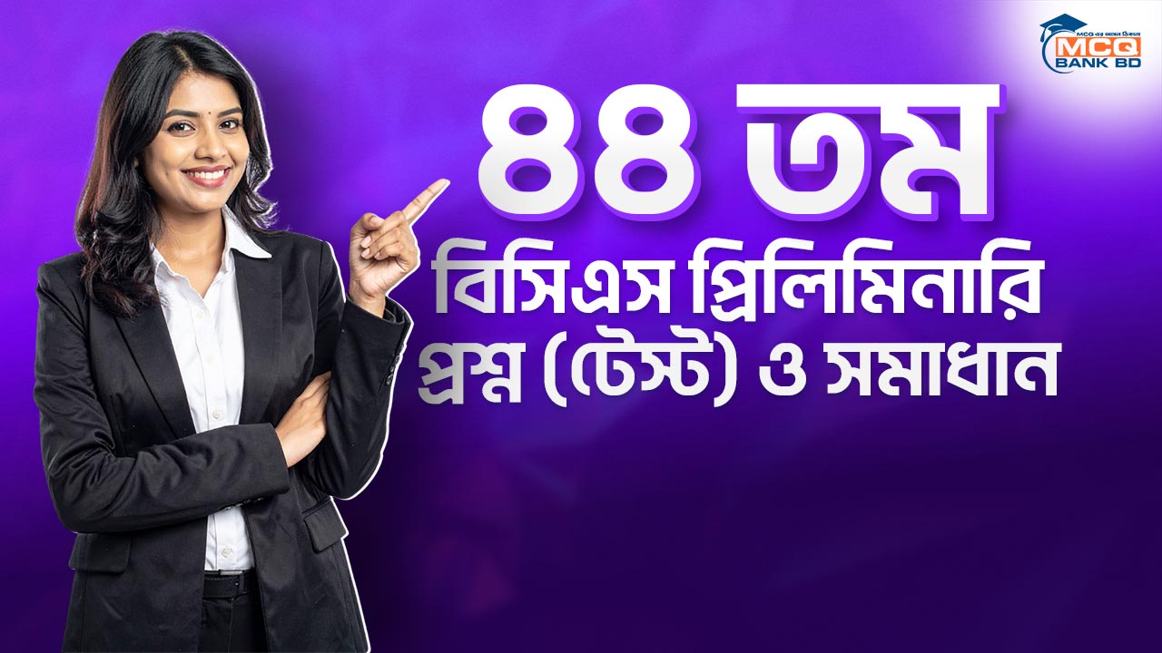 ৪৪ তম বিসিএস প্রিলিমিনারি প্রশ্ন (টেস্ট) ও সমাধান