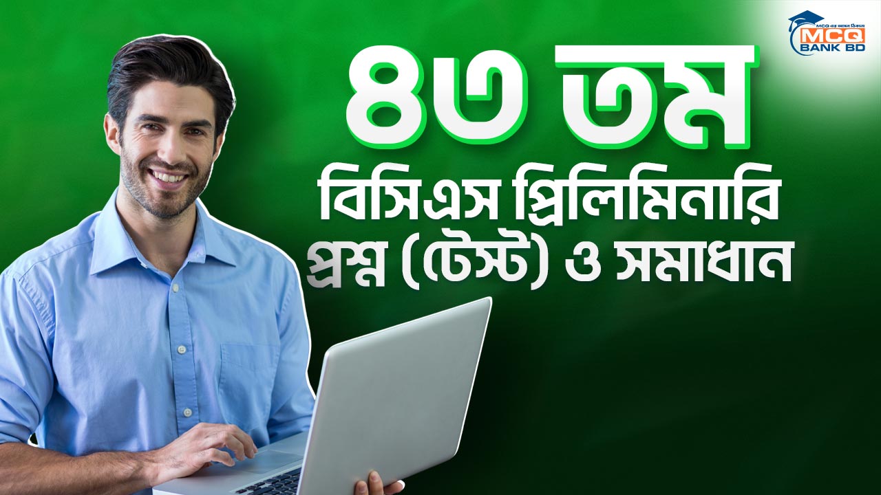 ৪৩ তম বিসিএস প্রিলিমিনারি প্রশ্ন (টেস্ট) ও সমাধান