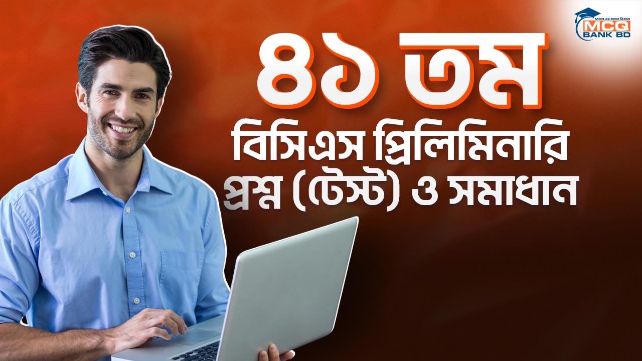 ৪১ তম বিসিএস প্রিলিমিনারি প্রশ্ন (টেস্ট) ও সমাধান