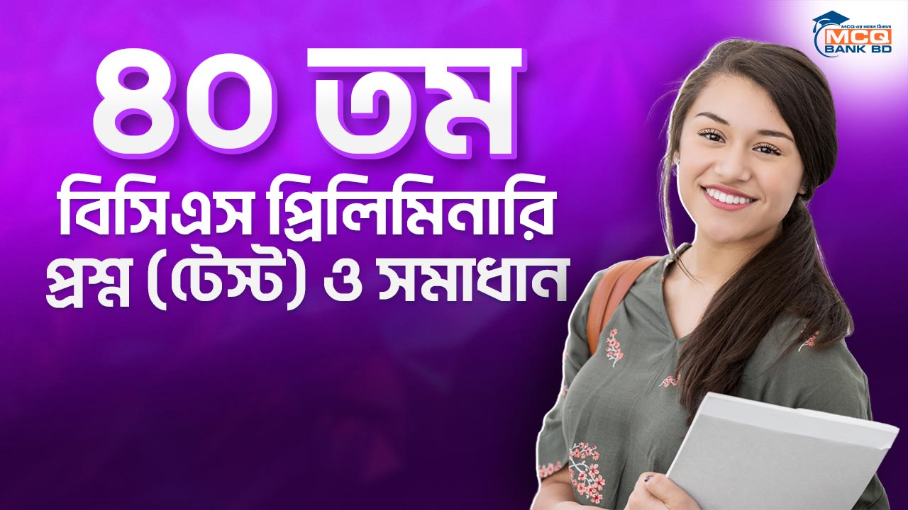 ৪০ তম বিসিএস প্রিলিমিনারি প্রশ্ন (টেস্ট) ও সমাধান