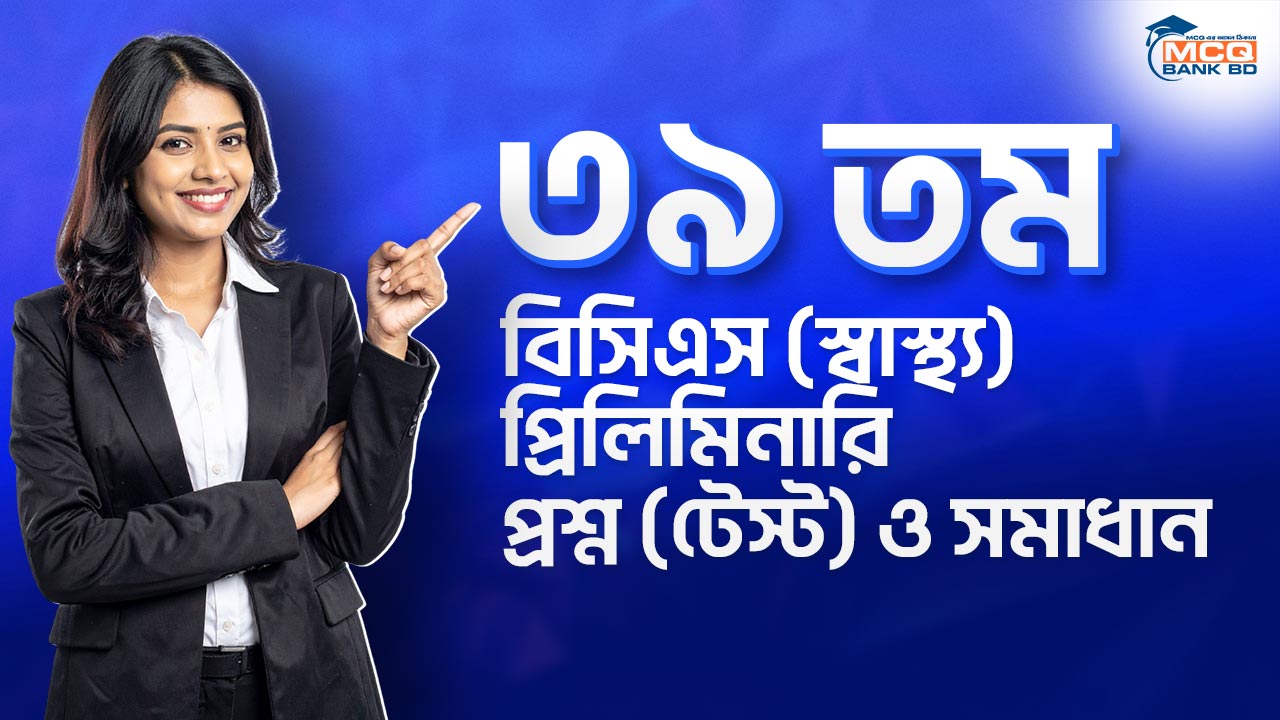 ৩৯ তম বিসিএস (স্বাস্থ্য) প্রিলিমিনারি প্রশ্ন (টেস্ট) ও সমাধান