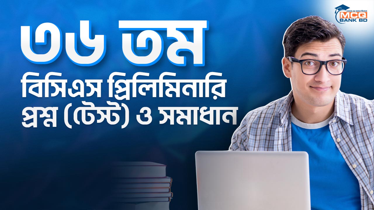 ৩৬ তম বিসিএস প্রিলিমিনারি প্রশ্ন (টেস্ট) ও সমাধান
