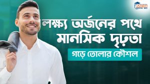 লক্ষ্য অর্জনের পথে মানসিক দৃঢ়তা গড়ে তোলার কৌশল