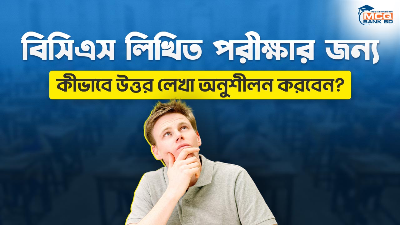 বিসিএস লিখিত পরীক্ষার জন্য কীভাবে উত্তর লেখা অনুশীলন করবেন?