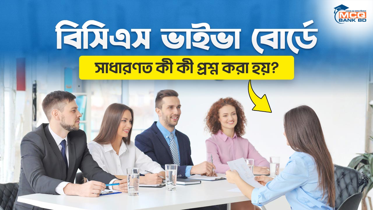 বিসিএস ভাইভা বোর্ডে সাধারণত কী কী প্রশ্ন করা হয়?