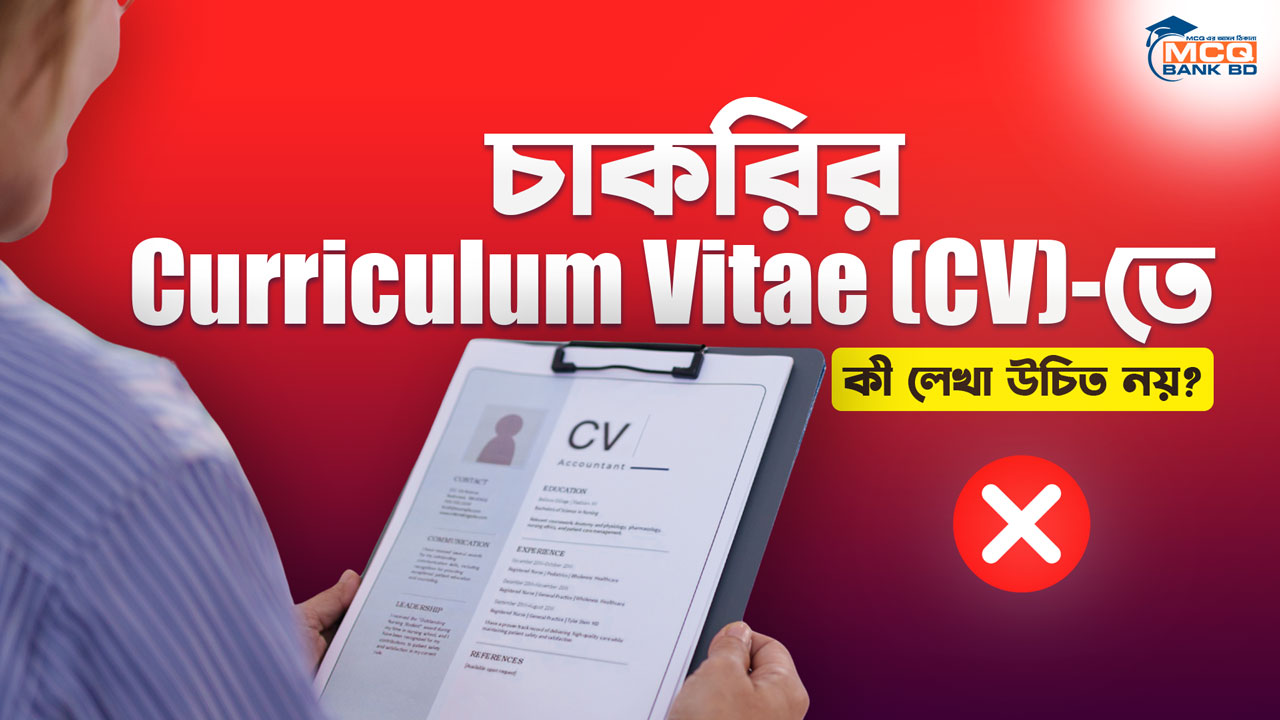 চাকরির Curriculum Vitae (CV) তে কী লেখা উচিত নয়?